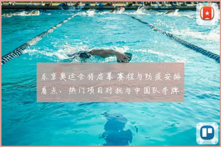 东京奥运会将启幕 赛程与防疫安排看点、热门项目对抗与中国队夺牌前景