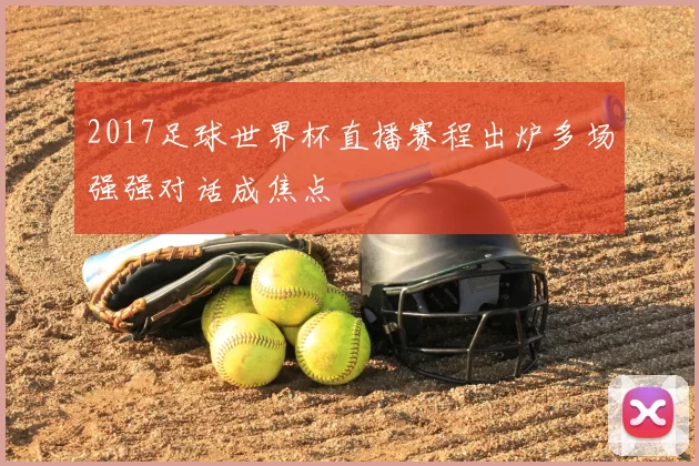 2017足球世界杯直播赛程出炉多场强强对话成焦点