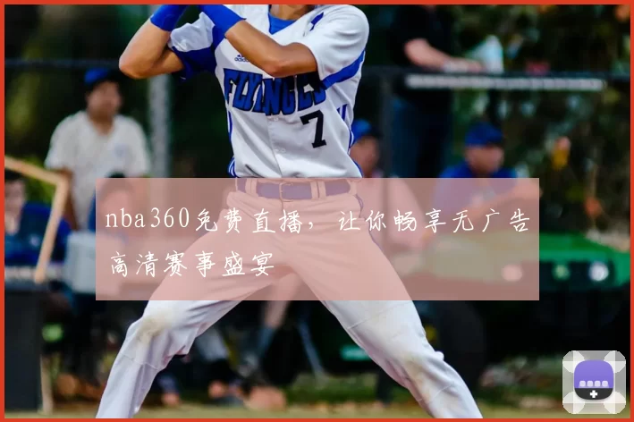 nba360免费直播，让你畅享无广告高清赛事盛宴