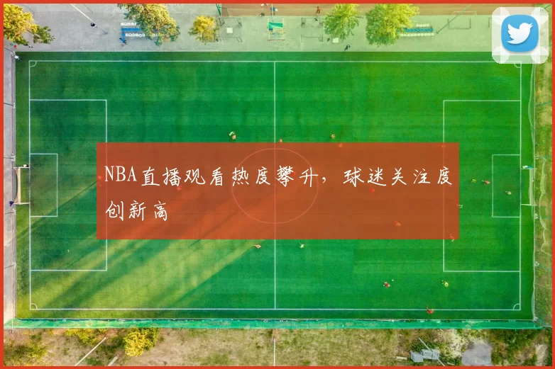 NBA直播观看热度攀升，球迷关注度创新高