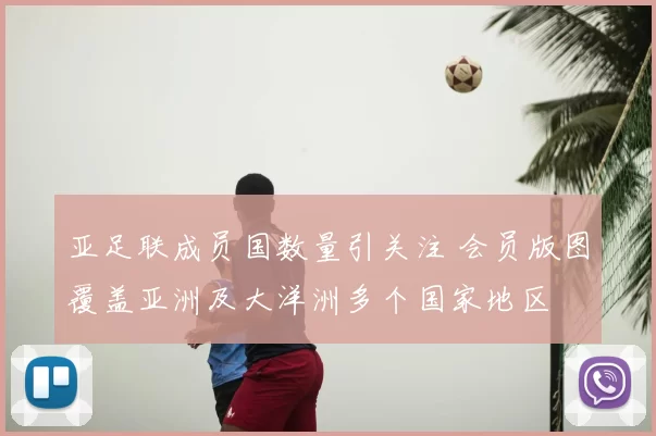亚足联成员国数量引关注 会员版图覆盖亚洲及大洋洲多个国家地区