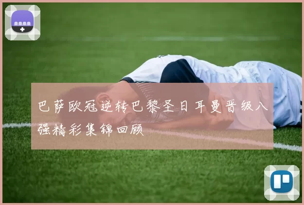 巴萨欧冠逆转巴黎圣日耳曼晋级八强精彩集锦回顾