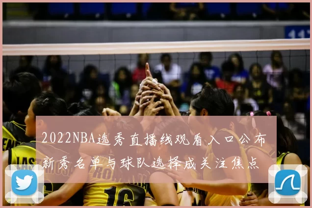 2022NBA选秀直播线观看入口公布 新秀名单与球队选择成关注焦点