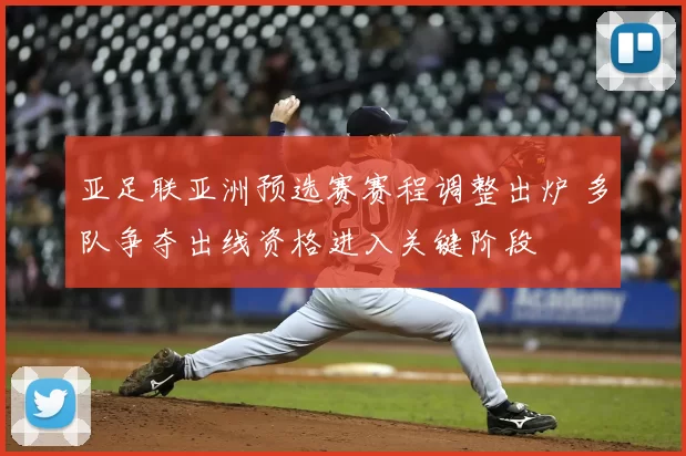 亚足联亚洲预选赛赛程调整出炉 多队争夺出线资格进入关键阶段