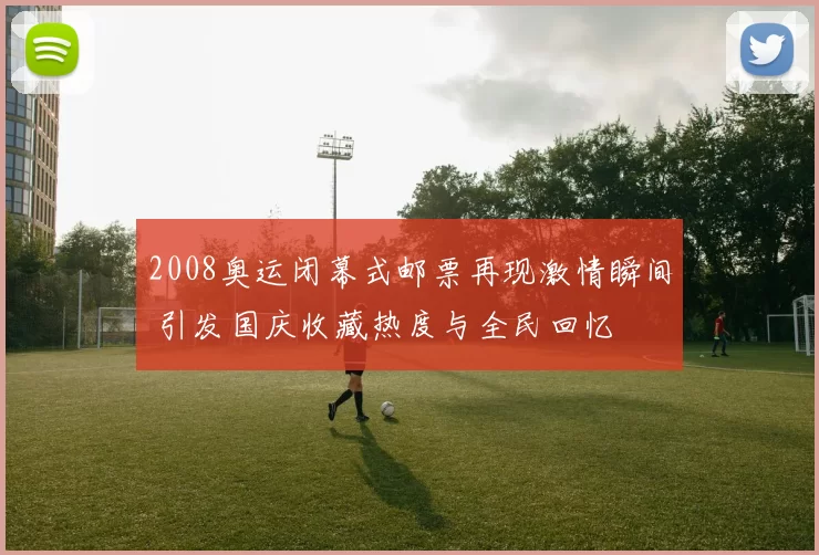 2008奥运闭幕式邮票再现激情瞬间 引发国庆收藏热度与全民回忆