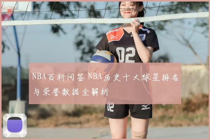 NBA百科问答 NBA历史十大球星排名与荣誉数据全解析
