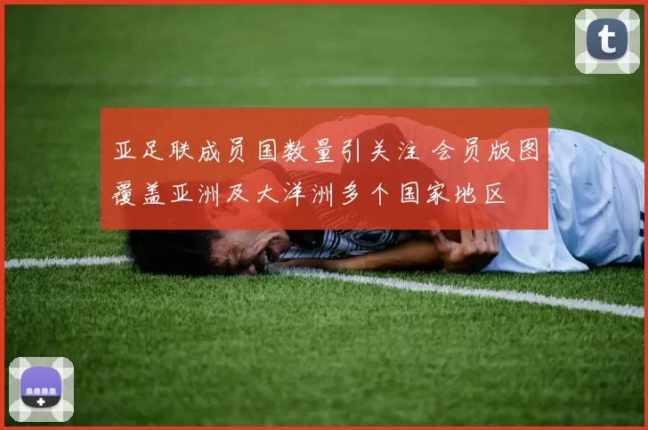 亚足联成员国数量引关注 会员版图覆盖亚洲及大洋洲多个国家地区