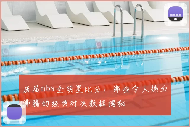 历届nba全明星比分，那些令人热血沸腾的经典对决数据揭秘