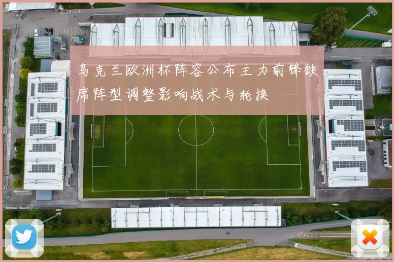 乌克兰欧洲杯阵容公布主力前锋缺席阵型调整影响战术与轮换