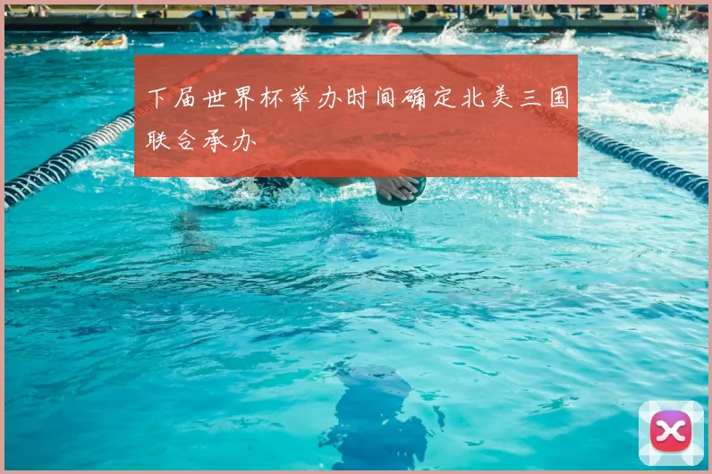 下届世界杯举办时间确定北美三国联合承办