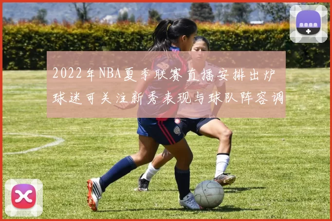 2022年NBA夏季联赛直播安排出炉 球迷可关注新秀表现与球队阵容调整