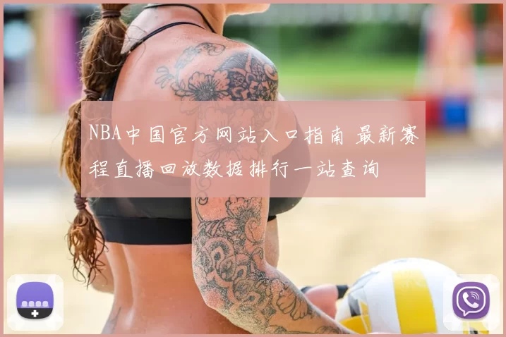 NBA中国官方网站入口指南 最新赛程直播回放数据排行一站查询