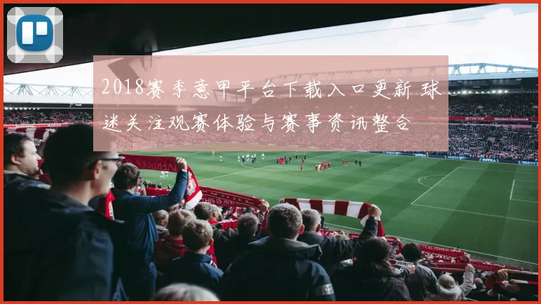 2018赛季意甲平台下载入口更新 球迷关注观赛体验与赛事资讯整合