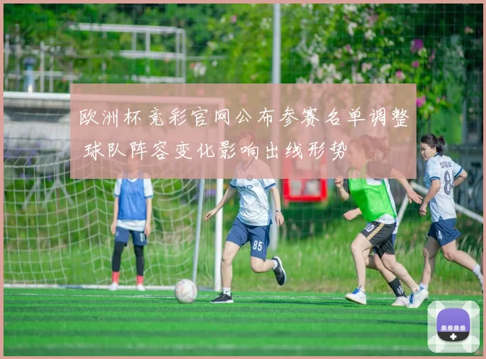 欧洲杯竞彩官网公布参赛名单调整 球队阵容变化影响出线形势