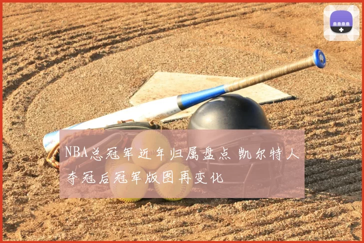 NBA总冠军近年归属盘点 凯尔特人夺冠后冠军版图再变化