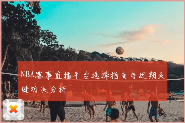 NBA赛事直播平台选择指南与近期关键对决分析