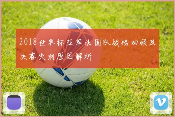 2018世界杯亚军法国队战绩回顾及决赛失利原因解析