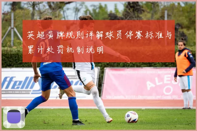 英超黄牌规则详解球员停赛标准与累计处罚机制说明