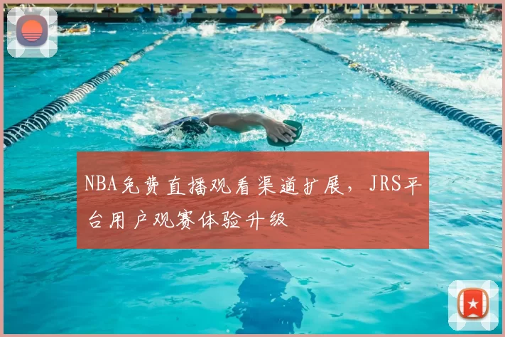 NBA免费直播观看渠道扩展，JRS平台用户观赛体验升级