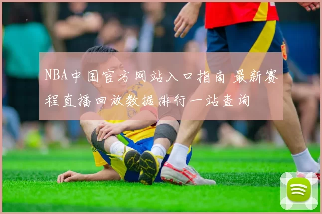 NBA中国官方网站入口指南 最新赛程直播回放数据排行一站查询