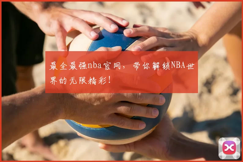 最全最强nba官网，带你解锁NBA世界的无限精彩！