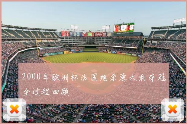 2000年欧洲杯法国绝杀意大利夺冠全过程回顾