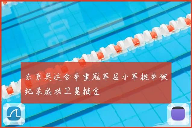 东京奥运会举重冠军吕小军挺举破纪录成功卫冕摘金