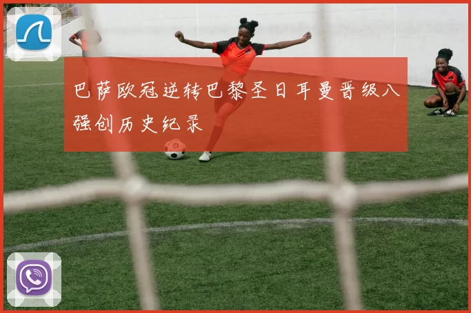 巴萨欧冠逆转巴黎圣日耳曼晋级八强创历史纪录