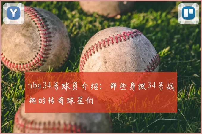 nba34号球员介绍：那些身披34号战袍的传奇球星们