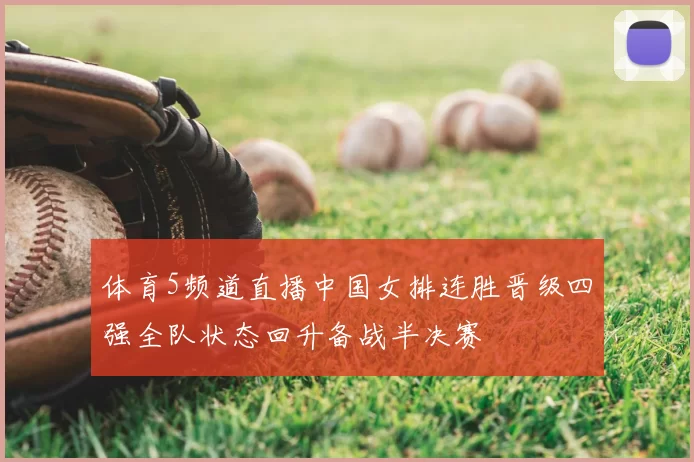 体育5频道直播中国女排连胜晋级四强全队状态回升备战半决赛