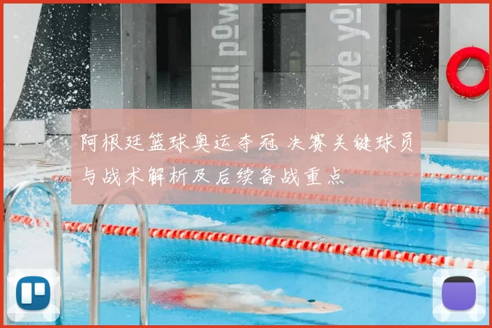 阿根廷篮球奥运夺冠 决赛关键球员与战术解析及后续备战重点