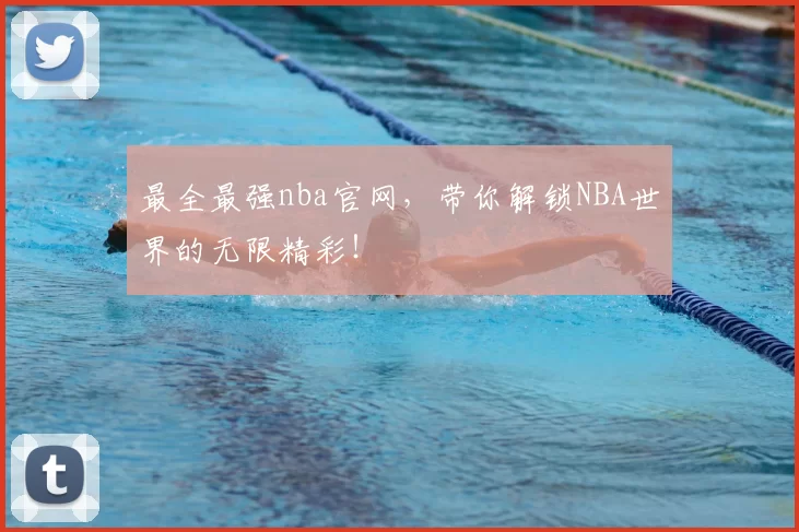 最全最强nba官网，带你解锁NBA世界的无限精彩！