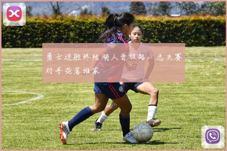 勇士连胜终结湖人晋级路，总决赛对手花落谁家