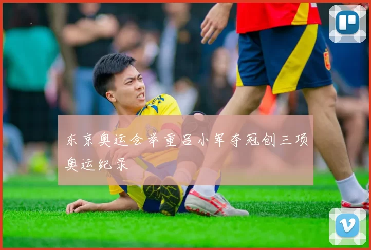 东京奥运会举重吕小军夺冠创三项奥运纪录