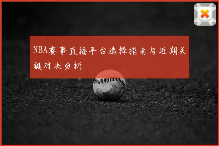 NBA赛事直播平台选择指南与近期关键对决分析