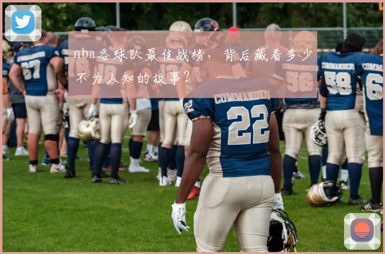 nba各球队最佳战绩，背后藏着多少不为人知的故事？