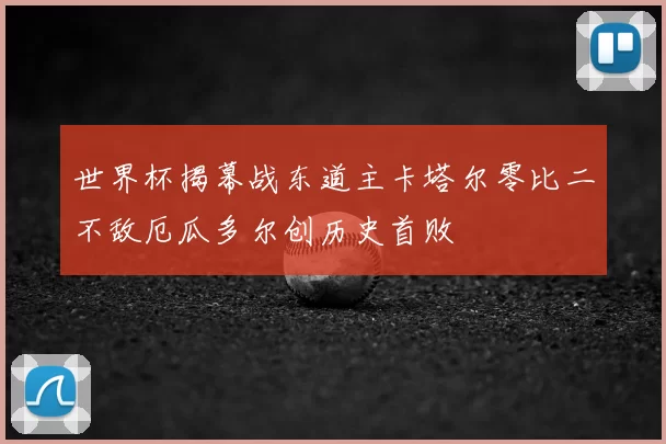 世界杯揭幕战东道主卡塔尔零比二不敌厄瓜多尔创历史首败