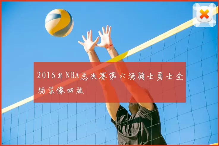 2016年NBA总决赛第六场骑士勇士全场录像回放
