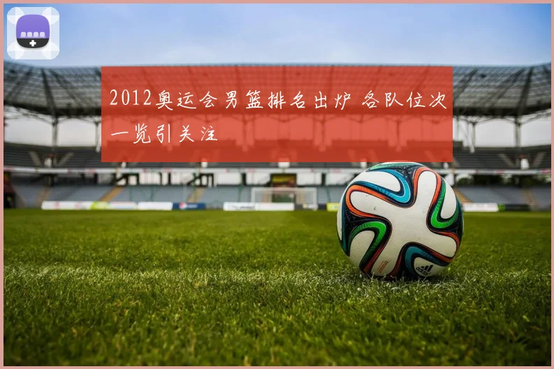 2012奥运会男篮排名出炉 各队位次一览引关注