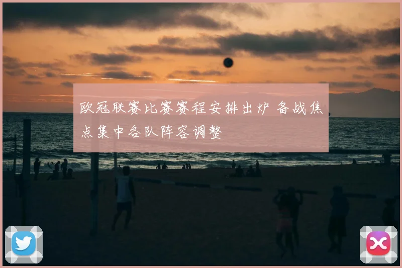 欧冠联赛比赛赛程安排出炉 备战焦点集中各队阵容调整