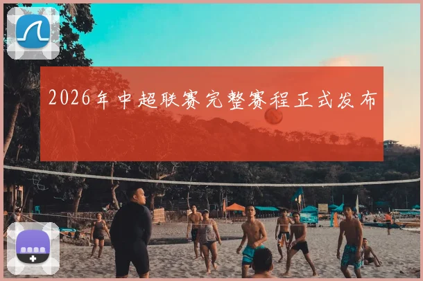 2026年中超联赛完整赛程正式发布