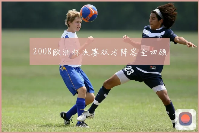 2008欧洲杯决赛双方阵容全回顾