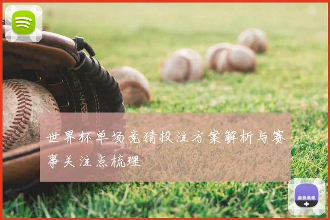 世界杯单场竞猜投注方案解析与赛事关注点梳理