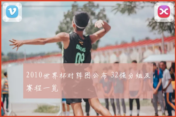2010世界杯对阵图公布 32强分组及赛程一览