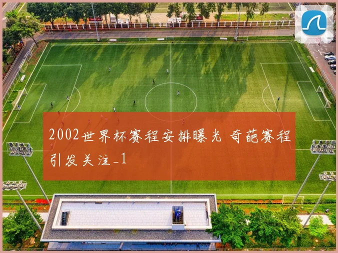 2002世界杯赛程安排曝光 奇葩赛程引发关注_1