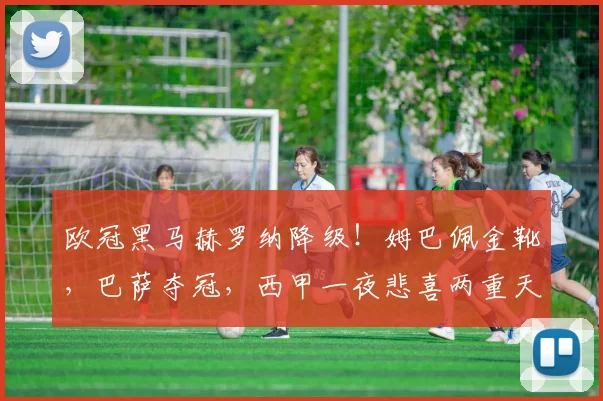 欧冠黑马赫罗纳降级!姆巴佩金靴,巴萨夺冠,西甲一夜悲喜两重天_马德里竞技_皇家贝蒂斯_瓦伦西亚