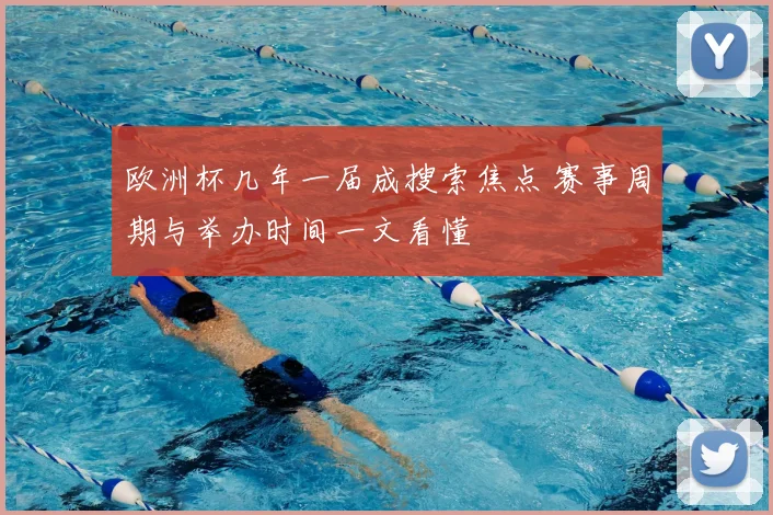 欧洲杯几年一届成搜索焦点 赛事周期与举办时间一文看懂