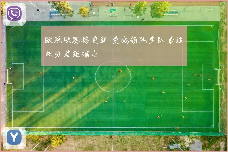 欧冠联赛榜更新 曼城领跑多队紧追积分差距缩小